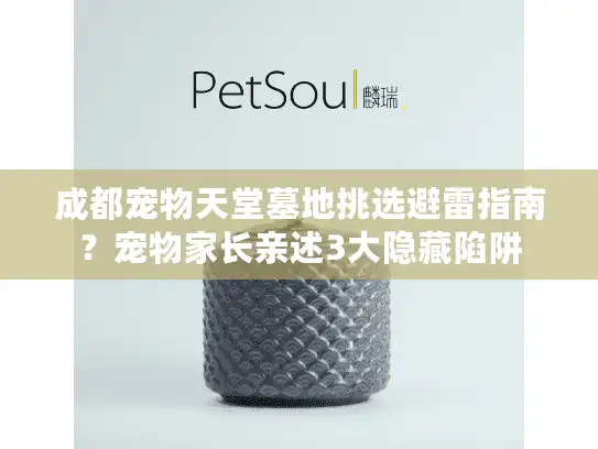 成都宠物天堂墓地挑选避雷指南?宠物家长亲述3大隐藏陷阱 成都宠物天堂墓地挑选避雷指南?宠物家长亲述3大隐藏陷阱