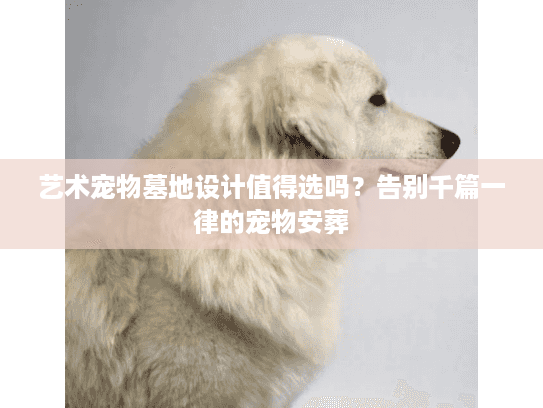 艺术宠物墓地设计值得选吗？告别千篇一律的宠物安葬