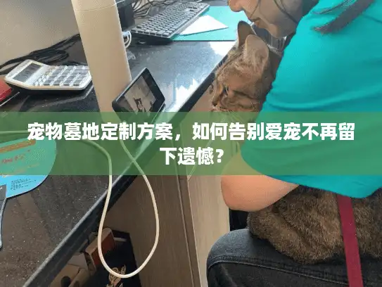 宠物墓地定制方案,如何告别爱宠不再留下遗憾? 宠物墓地定制方案,如何告别爱宠不再留下遗憾?