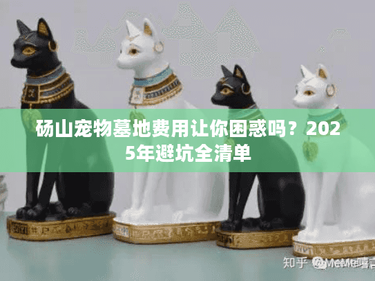 砀山宠物墓地费用让你困惑吗？2025年避坑全清单