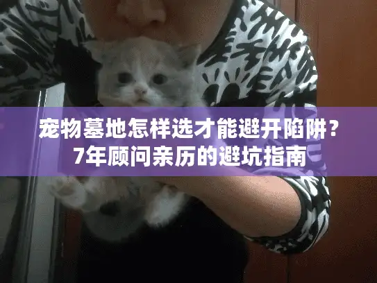 宠物墓地怎样选才能避开陷阱?7年顾问亲历的避坑指南 宠物墓地怎样选才能避开陷阱?7年顾问亲历的避坑指南