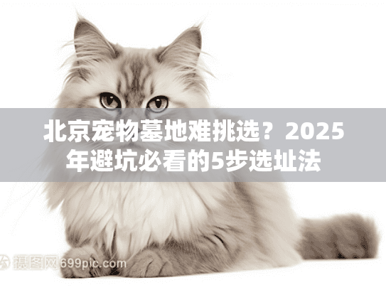北京宠物墓地难挑选?2025年避坑必看的5步选址法 北京宠物墓地难挑选?2025年避坑必看的5步选址法