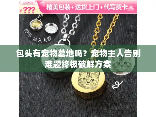 包头有宠物墓地吗？宠物主人告别难题终极破解方案