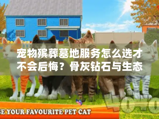 宠物殡葬墓地服务怎么选才不会后悔？骨灰钻石与生态归葬避坑指南