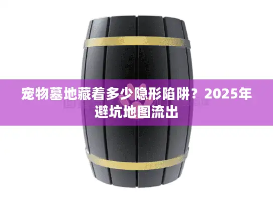 宠物墓地藏着多少隐形陷阱?2025年避坑地图流出 宠物墓地藏着多少隐形陷阱?2025年避坑地图流出