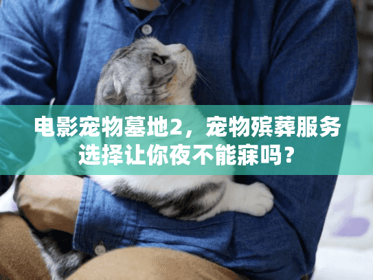 电影宠物墓地2，宠物殡葬服务选择让你夜不能寐吗？