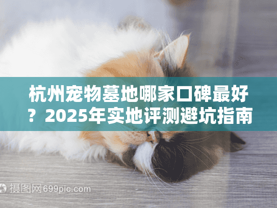 杭州宠物墓地哪家口碑最好?2025年实地评测避坑指南 杭州宠物墓地哪家口碑最好?2025年实地评测避坑指南