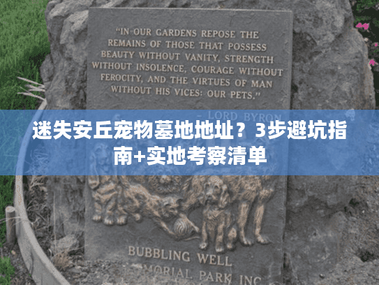 迷失安丘宠物墓地地址?3步避坑指南+实地考察清单 迷失安丘宠物墓地地址?3步避坑指南+实地考察清单