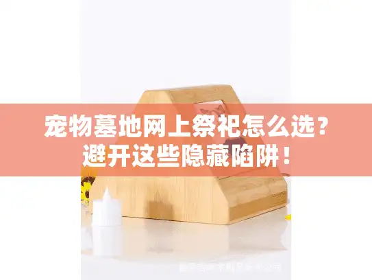 宠物墓地网上祭祀怎么选?避开这些隐藏陷阱! 宠物墓地网上祭祀怎么选?避开这些隐藏陷阱!