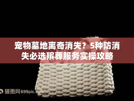 宠物墓地离奇消失？5种防消失必选殡葬服务实操攻略