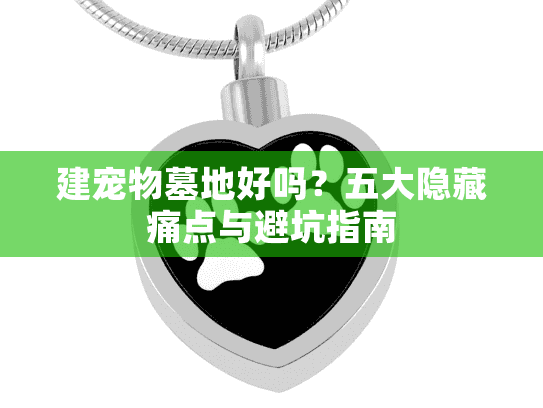建宠物墓地好吗？五大隐藏痛点与避坑指南