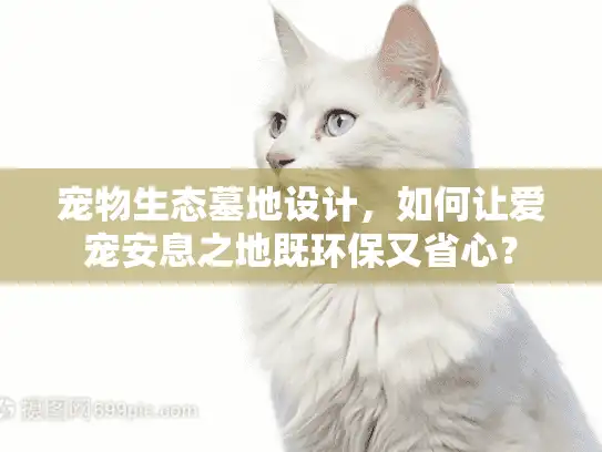 宠物生态墓地设计,如何让爱宠安息之地既环保又省心? 宠物生态墓地设计,如何让爱宠安息之地既环保又省心?