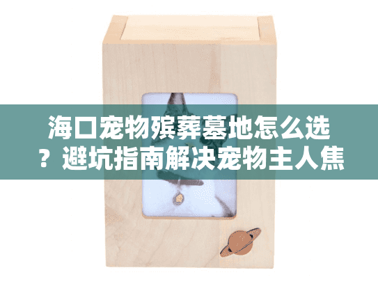 海口宠物殡葬墓地怎么选？避坑指南解决宠物主人焦虑