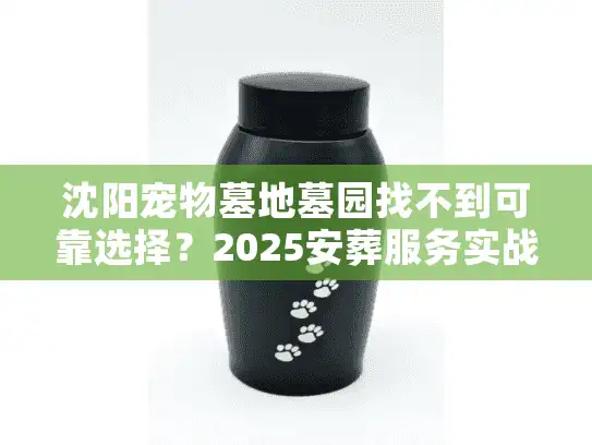 沈阳宠物墓地墓园找不到可靠选择？2025安葬服务实战攻略