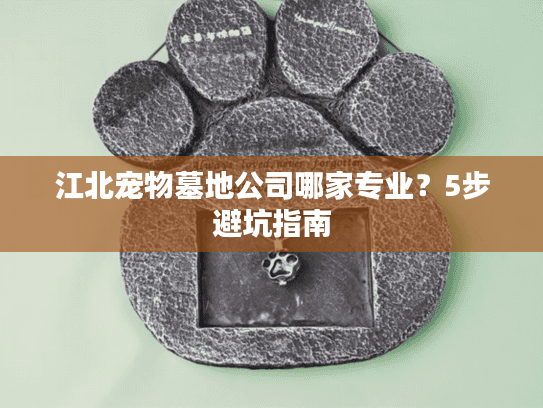 江北宠物墓地公司哪家专业？5步避坑指南