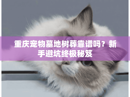 重庆宠物墓地树葬靠谱吗？新手避坑终极秘笈