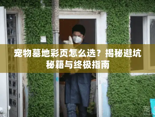 宠物墓地彩页怎么选？揭秘避坑秘籍与终极指南