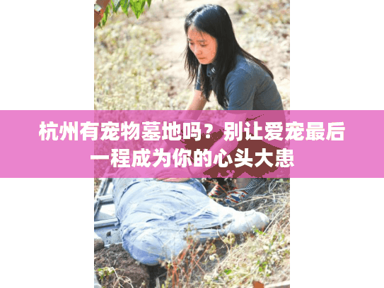 杭州有宠物墓地吗?别让爱宠最后一程成为你的心头大患 杭州有宠物墓地吗?别让爱宠最后一程成为你的心头大患