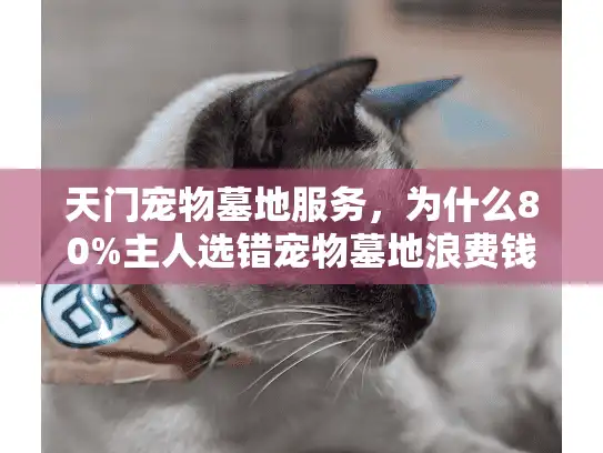 天门宠物墓地服务，为什么80%主人选错宠物墓地浪费钱？