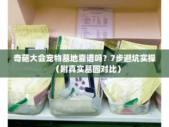 奇葩大会宠物墓地靠谱吗？7步避坑实操（附真实墓园对比）