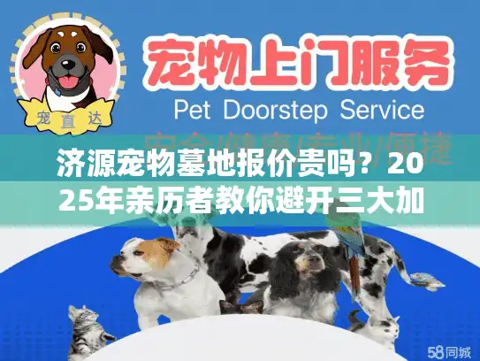 济源宠物墓地报价贵吗?2025年亲历者教你避开三大加价陷阱 济源宠物墓地报价贵吗?2025年亲历者教你避开三大加价陷阱