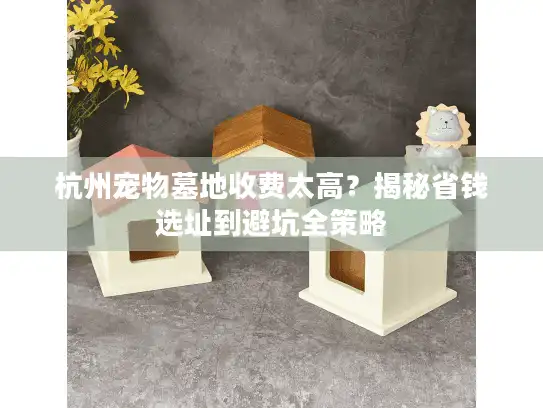 杭州宠物墓地收费太高？揭秘省钱选址到避坑全策略