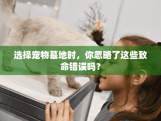 选择宠物墓地时，你忽略了这些致命错误吗？