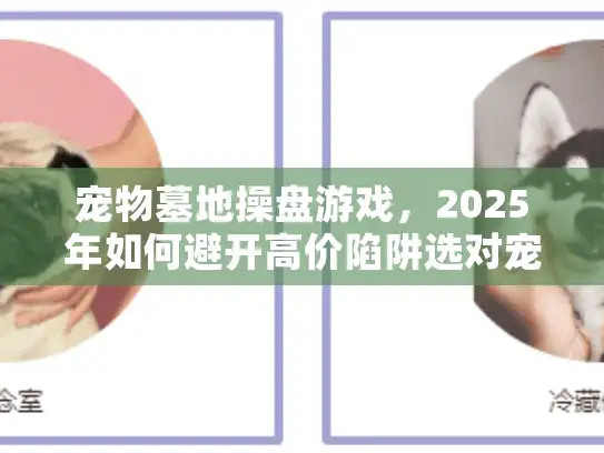 宠物墓地操盘游戏，2025年如何避开高价陷阱选对宠物殡葬服务？