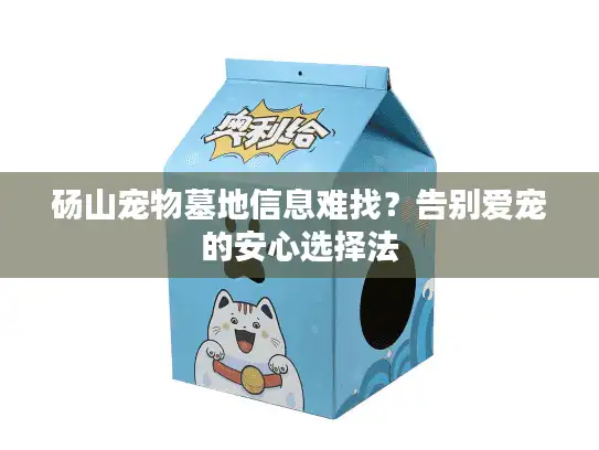 砀山宠物墓地信息难找?告别爱宠的安心选择法 砀山宠物墓地信息难找?告别爱宠的安心选择法