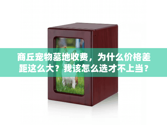 商丘宠物墓地收费，为什么价格差距这么大？我该怎么选才不上当？