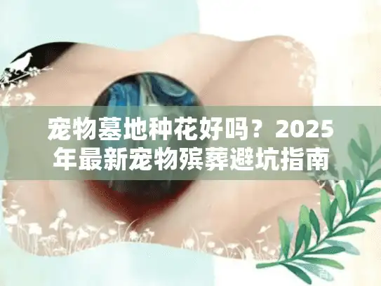 宠物墓地种花好吗？2025年最新宠物殡葬避坑指南