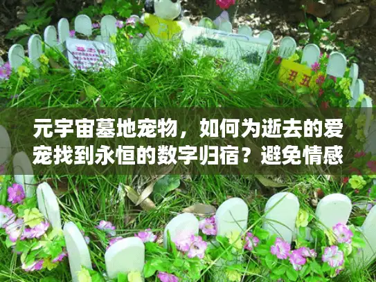 元宇宙墓地宠物，如何为逝去的爱宠找到永恒的数字归宿？避免情感空洞陷阱