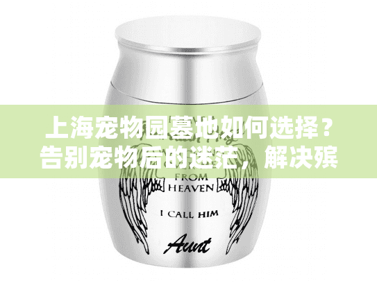 上海宠物园墓地如何选择？告别宠物后的迷茫，解决殡葬服务难题