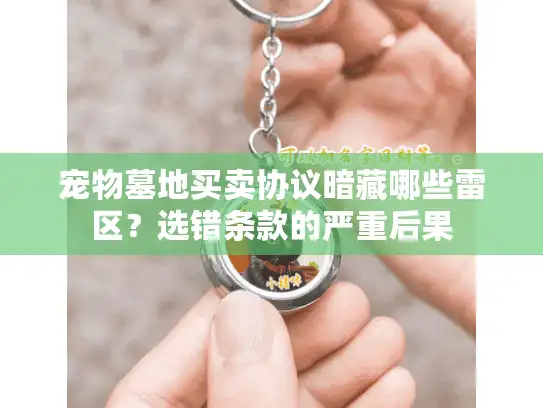 宠物墓地买卖协议暗藏哪些雷区?选错条款的严重后果 宠物墓地买卖协议暗藏哪些雷区?选错条款的严重后果