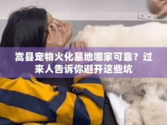 嵩县宠物火化墓地哪家可靠?过来人告诉你避开这些坑 嵩县宠物火化墓地哪家可靠?过来人告诉你避开这些坑