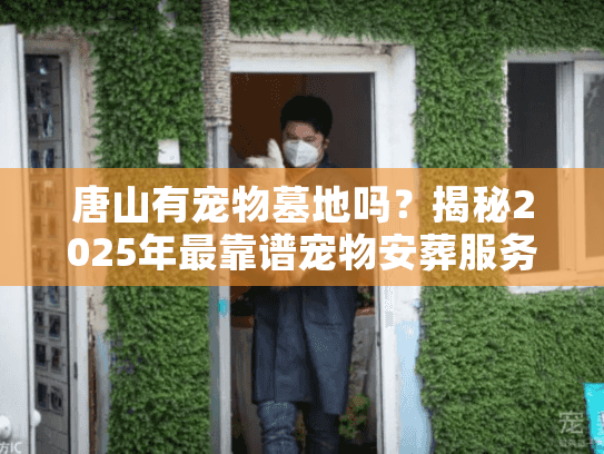 唐山有宠物墓地吗？揭秘2025年最靠谱宠物安葬服务选择策略