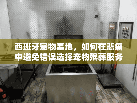 西班牙宠物墓地，如何在悲痛中避免错误选择宠物殡葬服务？