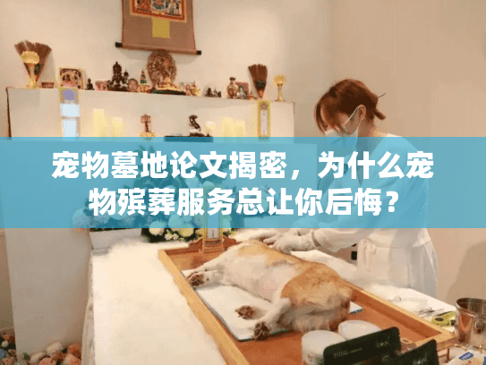 宠物墓地论文揭密,为什么宠物殡葬服务总让你后悔? 宠物墓地论文揭密,为什么宠物殡葬服务总让你后悔?
