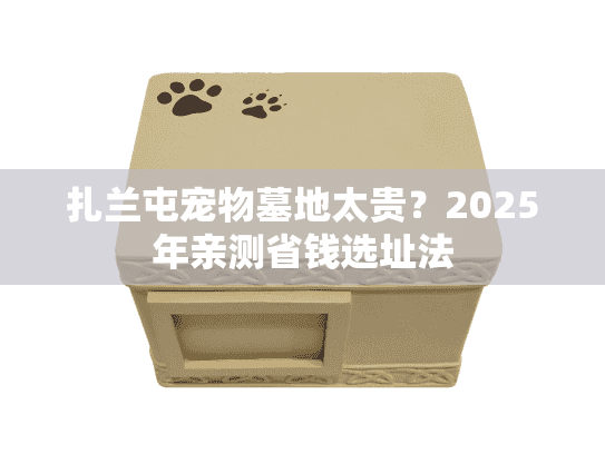 扎兰屯宠物墓地太贵？2025年亲测省钱选址法