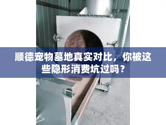 顺德宠物墓地真实对比，你被这些隐形消费坑过吗？