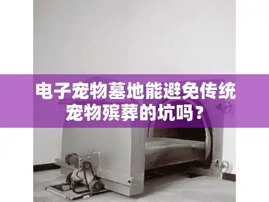 电子宠物墓地能避免传统宠物殡葬的坑吗？