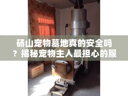 砀山宠物墓地真的安全吗?揭秘宠物主人最担心的服务陷阱 砀山宠物墓地真的安全吗?揭秘宠物主人最担心的服务陷阱