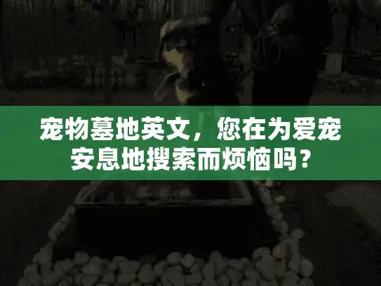 宠物墓地英文，您在为爱宠安息地搜索而烦恼吗？