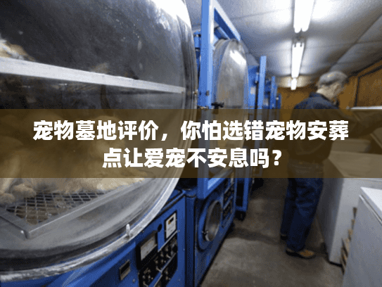 宠物墓地评价，你怕选错宠物安葬点让爱宠不安息吗？