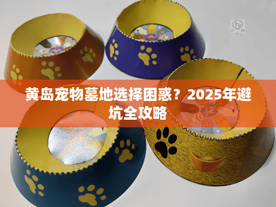 黄岛宠物墓地选择困惑？2025年避坑全攻略