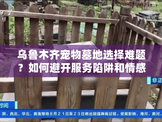 乌鲁木齐宠物墓地选择难题？如何避开服务陷阱和情感痛处！