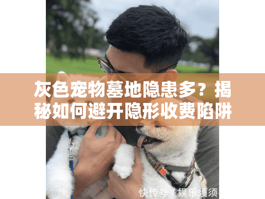 灰色宠物墓地隐患多？揭秘如何避开隐形收费陷阱