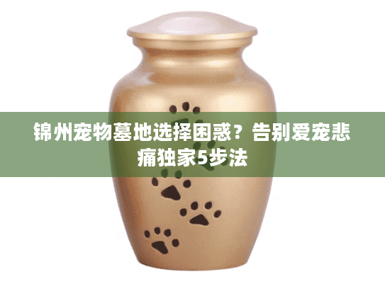 锦州宠物墓地选择困惑？告别爱宠悲痛独家5步法
