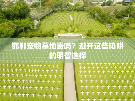 邯郸宠物墓地贵吗?避开这些陷阱的明智选择 邯郸宠物墓地贵吗?避开这些陷阱的明智选择