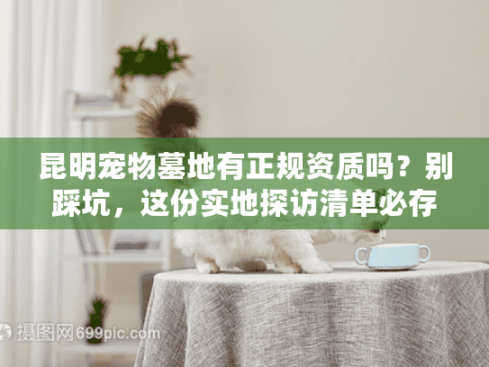 昆明宠物墓地有正规资质吗？别踩坑，这份实地探访清单必存